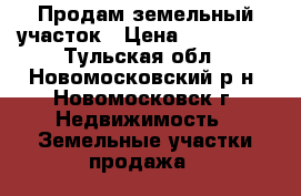 Продам земельный участок › Цена ­ 570 000 - Тульская обл., Новомосковский р-н, Новомосковск г. Недвижимость » Земельные участки продажа   